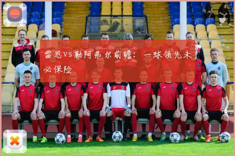 雷恩vs勒阿弗尔前瞻：一球领先未必保险