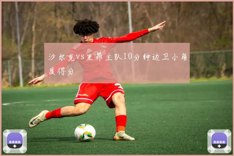 沙尔克vs里昂主队10分钟边卫小角度得分