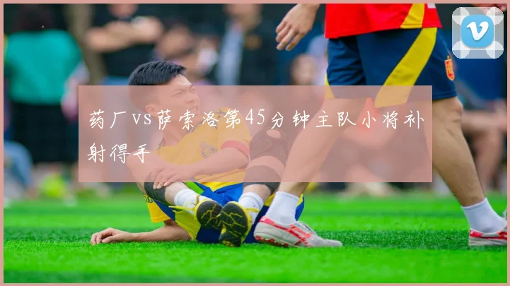 药厂vs萨索洛第45分钟主队小将补射得手
