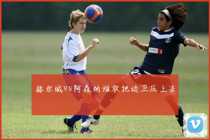 赫尔城vs阿森纳谁敢把边卫压上去